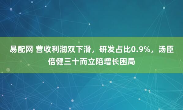 易配网 营收利润双下滑，研发占比0.9%，汤臣倍健三十而立陷增长困局