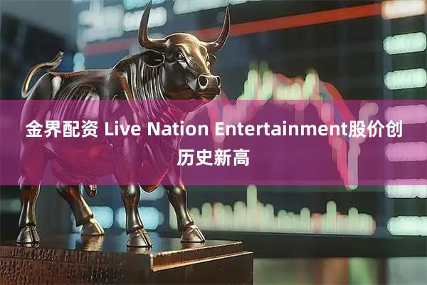 金界配资 Live Nation Entertainment股价创历史新高
