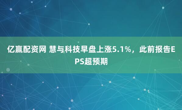 亿赢配资网 慧与科技早盘上涨5.1%，此前报告EPS超预期