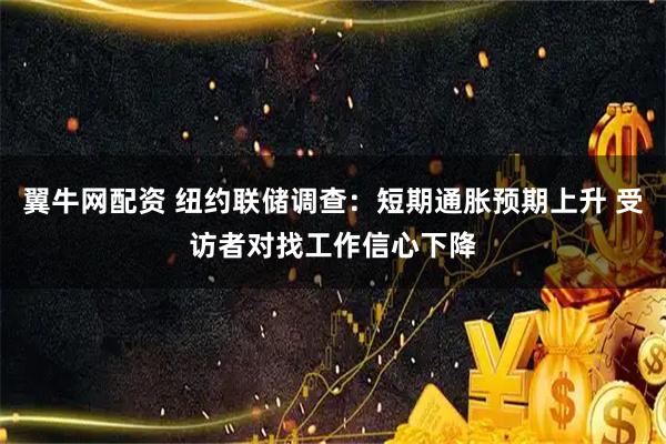 翼牛网配资 纽约联储调查：短期通胀预期上升 受访者对找工作信心下降