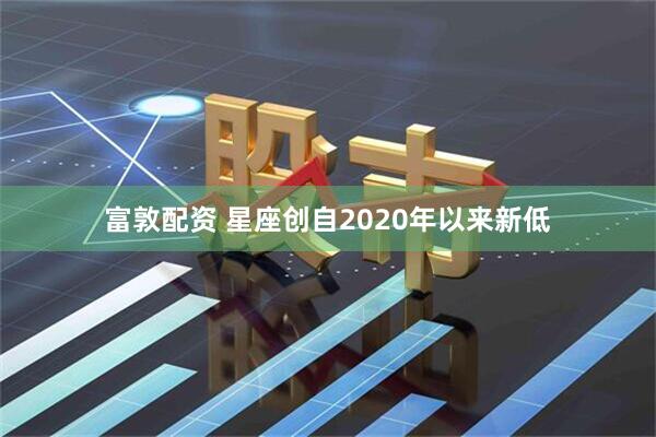 富敦配资 星座创自2020年以来新低