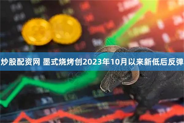 炒股配资网 墨式烧烤创2023年10月以来新低后反弹
