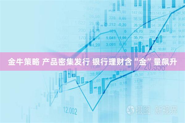 金牛策略 产品密集发行 银行理财含“金”量飙升