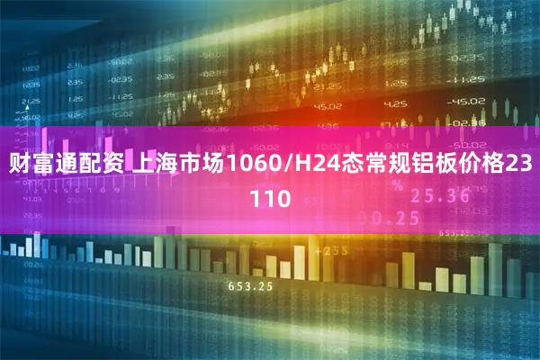 财富通配资 上海市场1060/H24态常规铝板价格23110