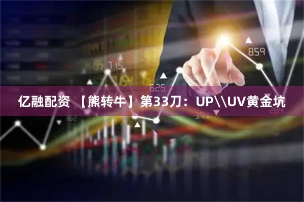 亿融配资 【熊转牛】第33刀：UP\UV黄金坑