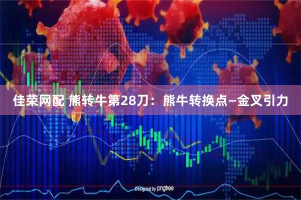 佳荣网配 熊转牛第28刀:熊牛转换点—金叉引力